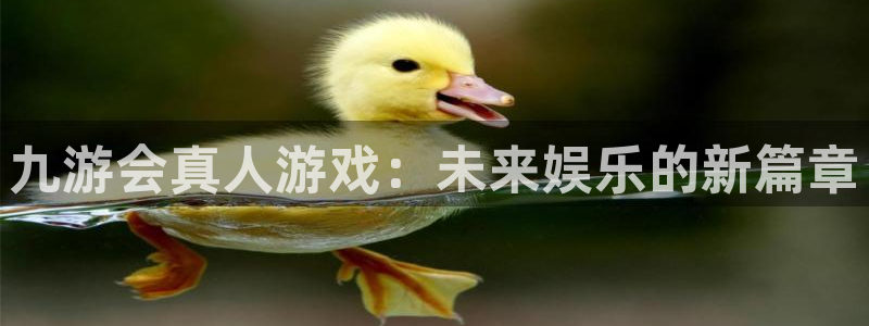彩客网竞彩官网首页：九游会真人游戏：未来娱乐的新篇章
