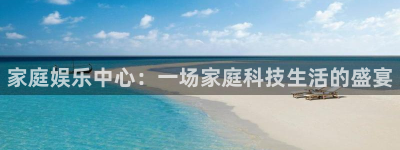 彩客网平台：家庭娱乐中心：一场家庭科技生活的盛宴