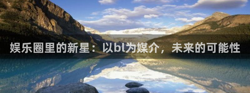 胜彩客网：娱乐圈里的新星：以bl为媒介，未来的可能性