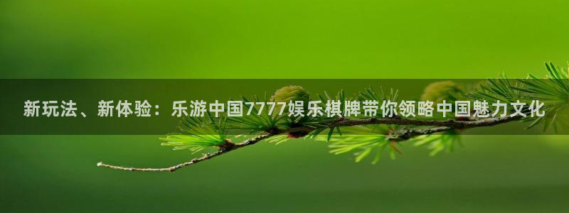 彩客网彩：新玩法、新体验：乐游中国7777娱乐棋牌带你领略中国魅力文化