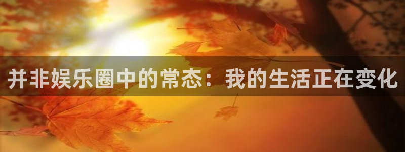 彩客网网页版：并非娱乐圈中的常态：我的生活正在变化