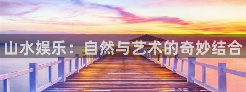彩客网完整版比分胜平负：山水娱乐：自然与艺术的奇妙结合