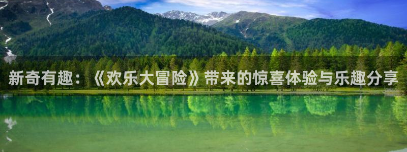 老版彩客网app下载：新奇有趣：《欢乐大冒险》带来的惊喜体验与乐趣分享