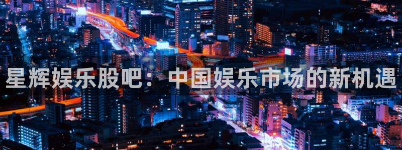 彩客网九场：星辉娱乐股吧：中国娱乐市场的新机遇