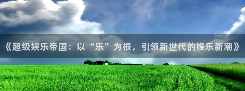 完整比分彩客网：《超级娱乐帝国：以“乐”为根，引领新世代的娱乐新潮》