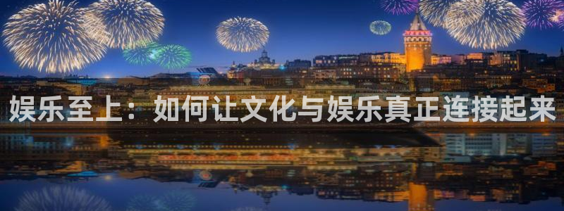 彩客网开奖查询：娱乐至上：如何让文化与娱乐真正连接起来